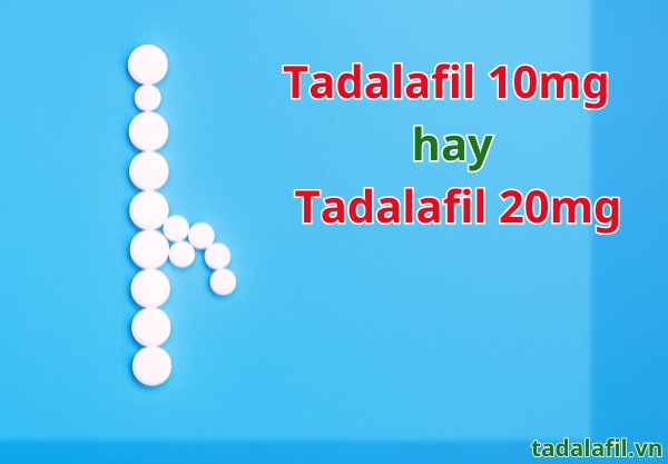 Tadalafil 20mg hay 10mg điều trị rối loạn cương dương tốt hơn?